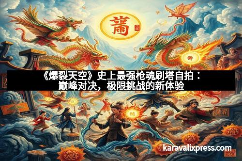《爆裂天空》史上最强枪魂刷塔自拍：巅峰对决，极限挑战的新体验